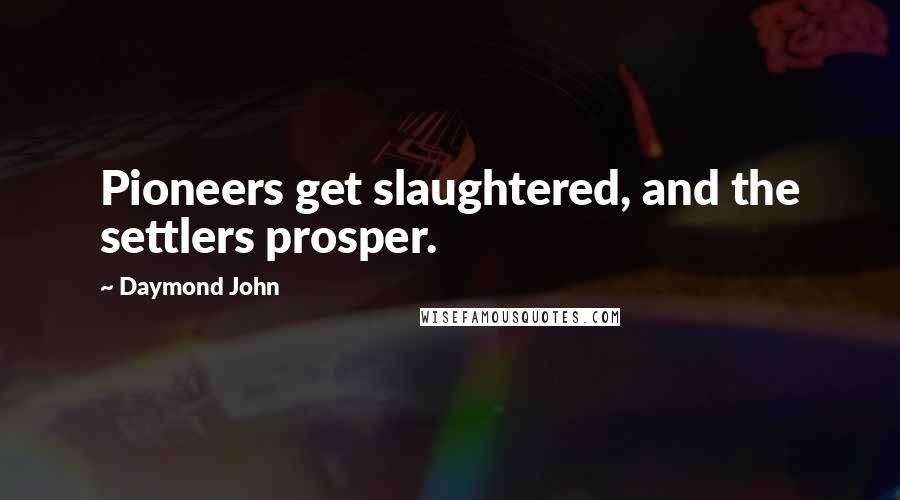 Daymond John Quotes: Pioneers get slaughtered, and the settlers prosper.