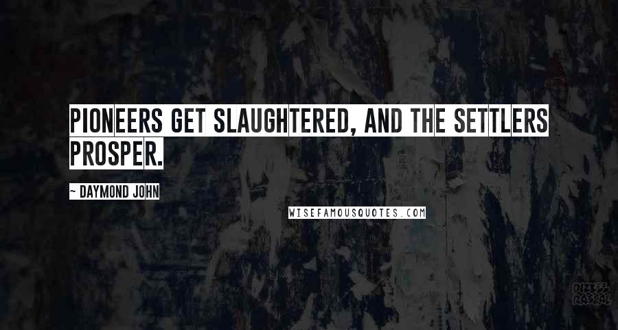 Daymond John Quotes: Pioneers get slaughtered, and the settlers prosper.