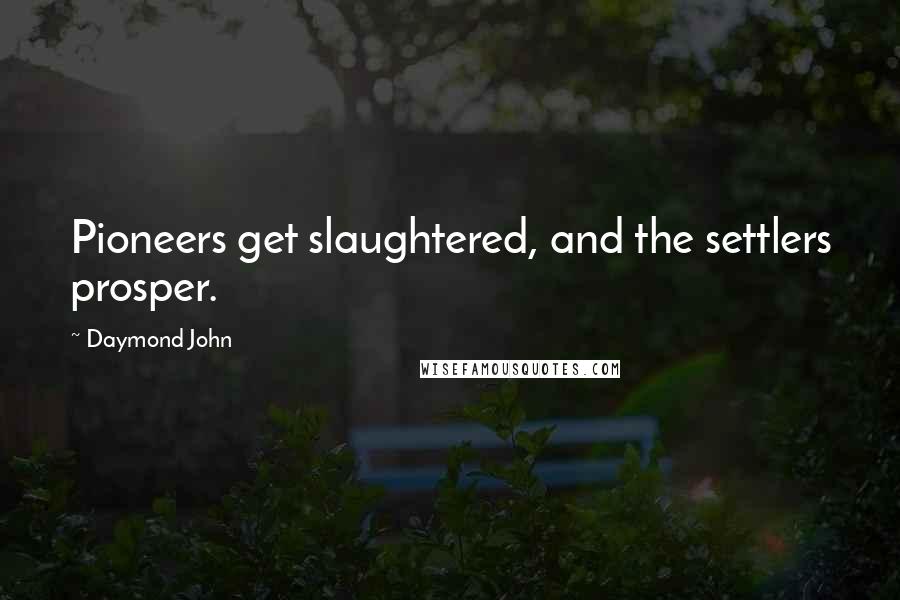 Daymond John Quotes: Pioneers get slaughtered, and the settlers prosper.