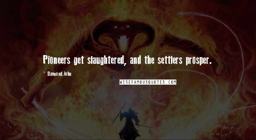 Daymond John Quotes: Pioneers get slaughtered, and the settlers prosper.