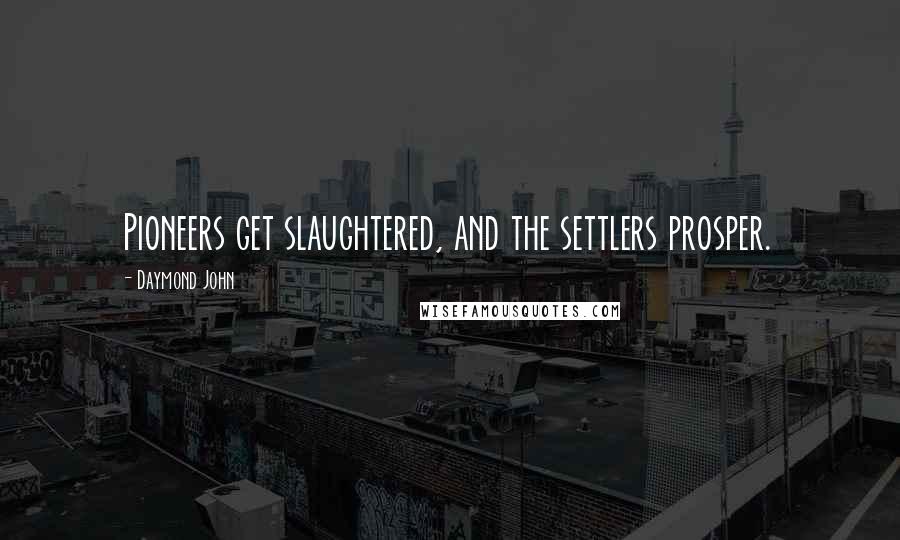 Daymond John Quotes: Pioneers get slaughtered, and the settlers prosper.