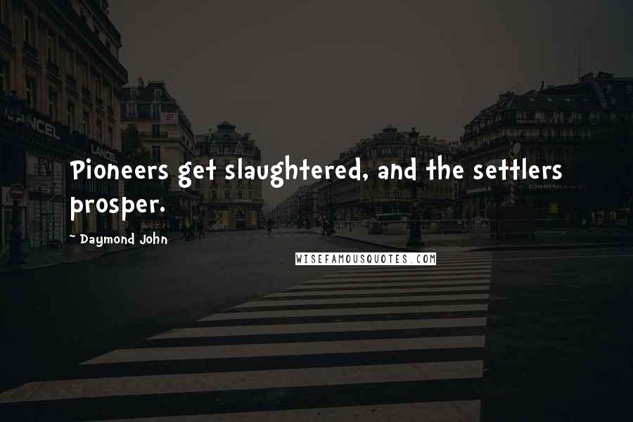 Daymond John Quotes: Pioneers get slaughtered, and the settlers prosper.