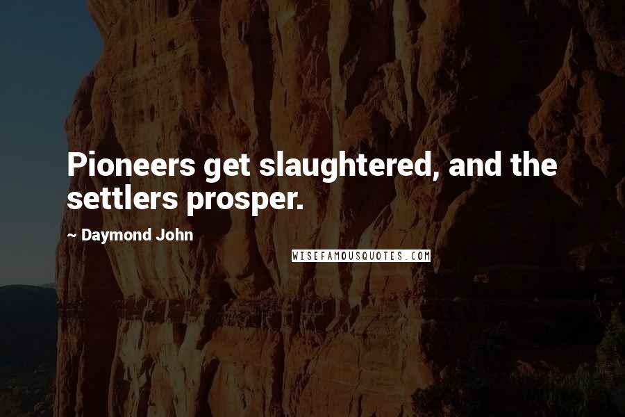 Daymond John Quotes: Pioneers get slaughtered, and the settlers prosper.