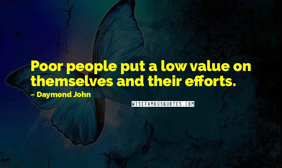 Daymond John Quotes: Poor people put a low value on themselves and their efforts.