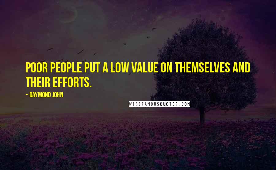 Daymond John Quotes: Poor people put a low value on themselves and their efforts.