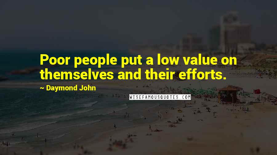 Daymond John Quotes: Poor people put a low value on themselves and their efforts.