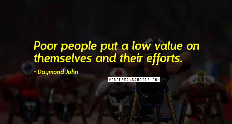 Daymond John Quotes: Poor people put a low value on themselves and their efforts.