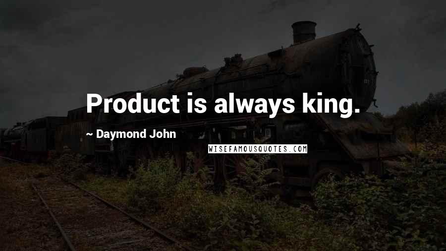 Daymond John Quotes: Product is always king.