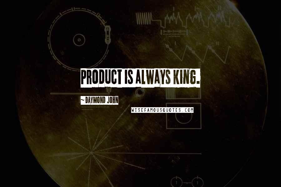 Daymond John Quotes: Product is always king.