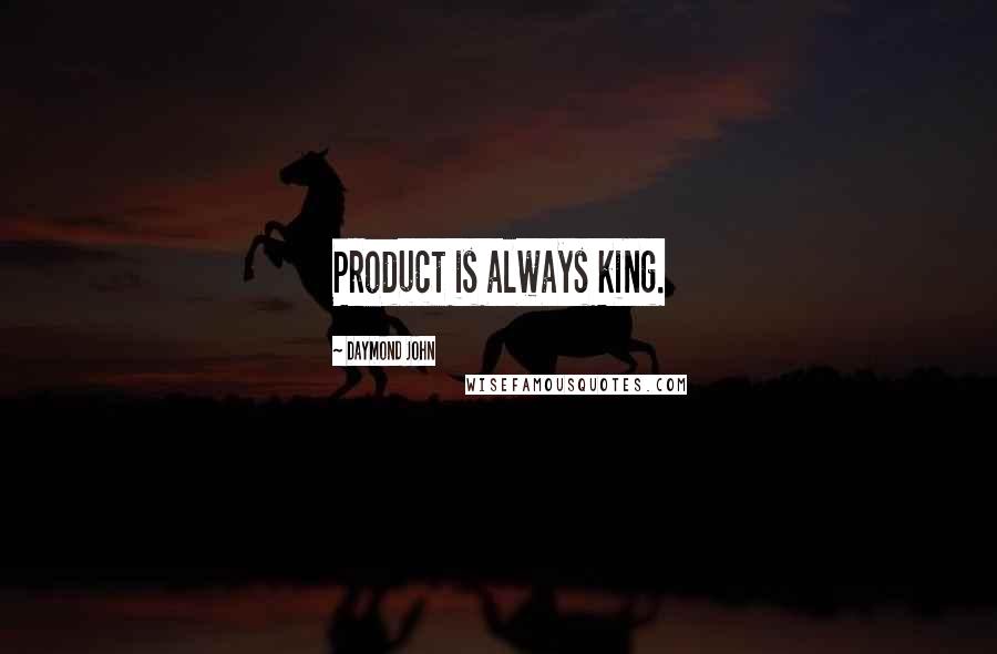 Daymond John Quotes: Product is always king.