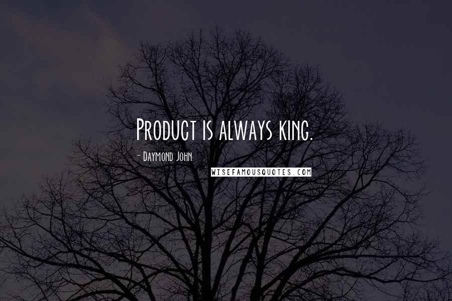 Daymond John Quotes: Product is always king.