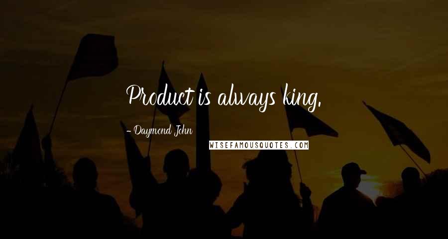 Daymond John Quotes: Product is always king.