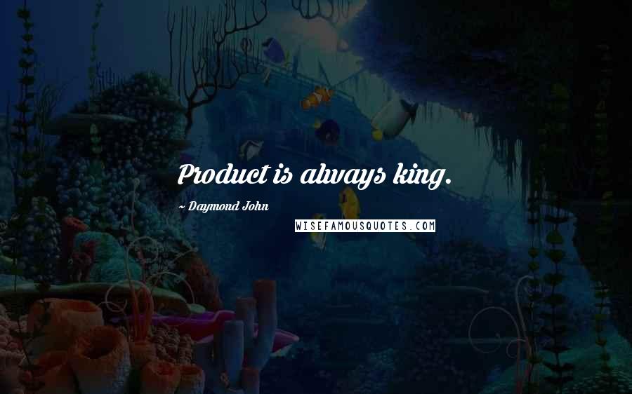 Daymond John Quotes: Product is always king.