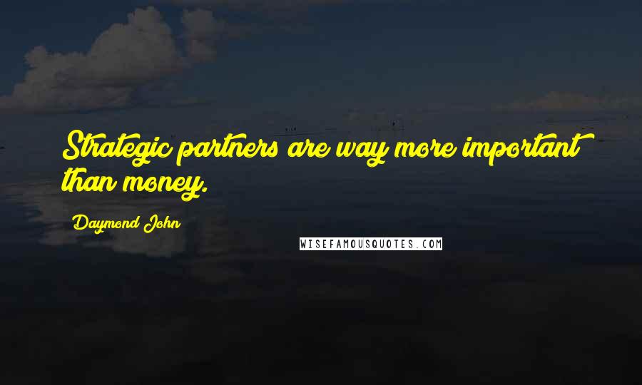 Daymond John Quotes: Strategic partners are way more important than money.