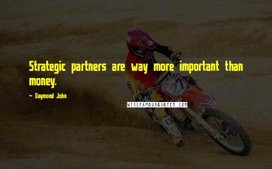 Daymond John Quotes: Strategic partners are way more important than money.