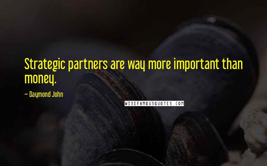 Daymond John Quotes: Strategic partners are way more important than money.