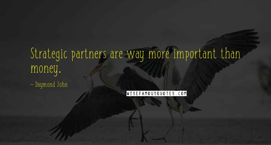 Daymond John Quotes: Strategic partners are way more important than money.