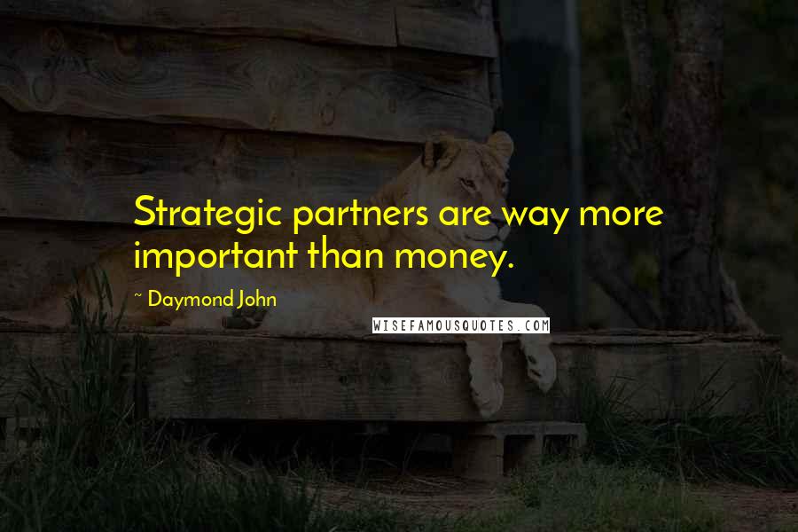 Daymond John Quotes: Strategic partners are way more important than money.