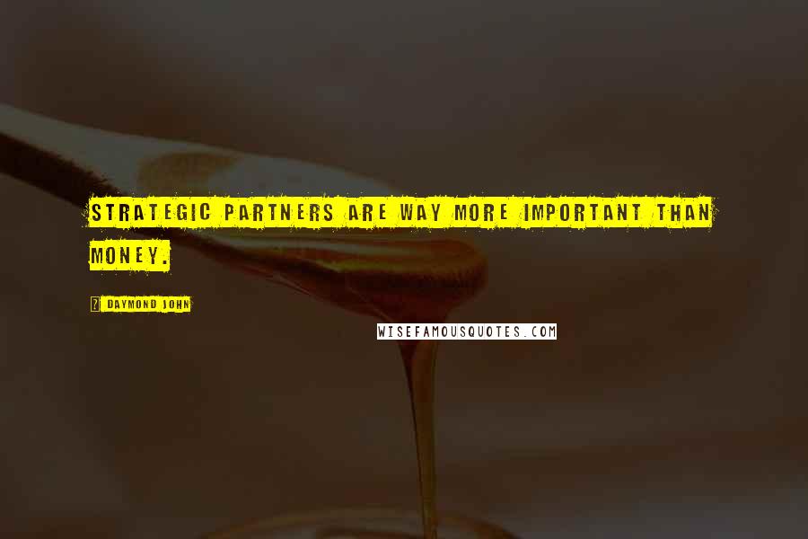 Daymond John Quotes: Strategic partners are way more important than money.