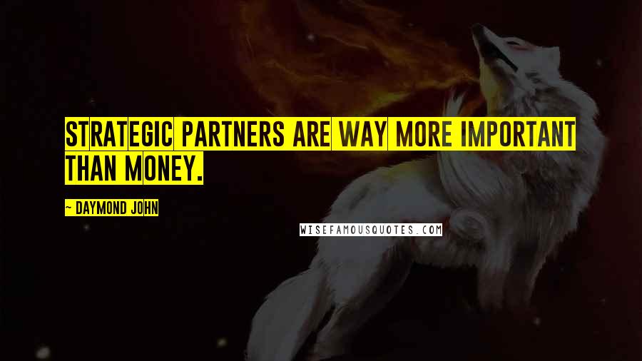 Daymond John Quotes: Strategic partners are way more important than money.