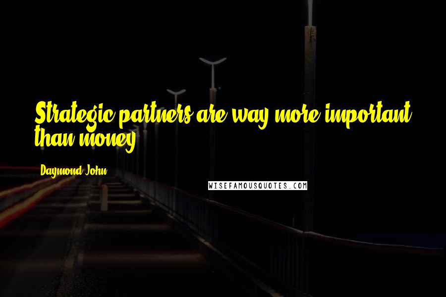 Daymond John Quotes: Strategic partners are way more important than money.