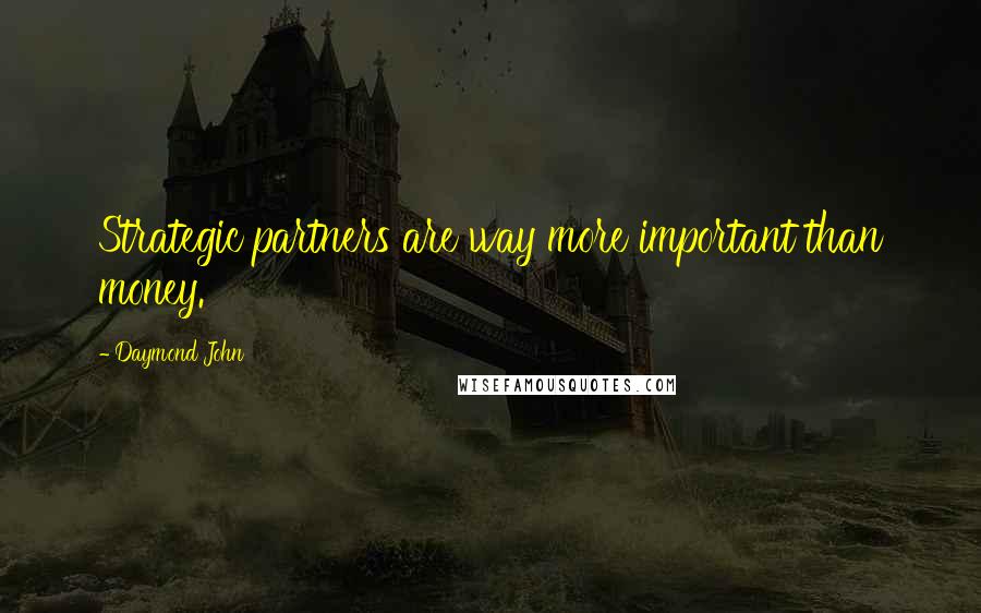 Daymond John Quotes: Strategic partners are way more important than money.
