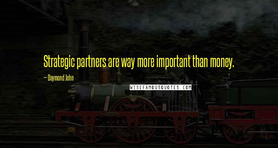 Daymond John Quotes: Strategic partners are way more important than money.