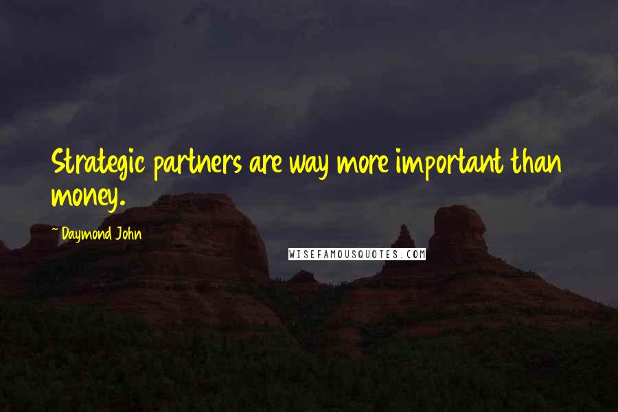 Daymond John Quotes: Strategic partners are way more important than money.