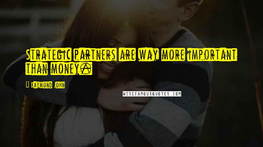 Daymond John Quotes: Strategic partners are way more important than money.