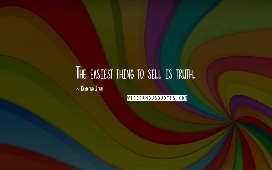 Daymond John Quotes: The easiest thing to sell is truth.