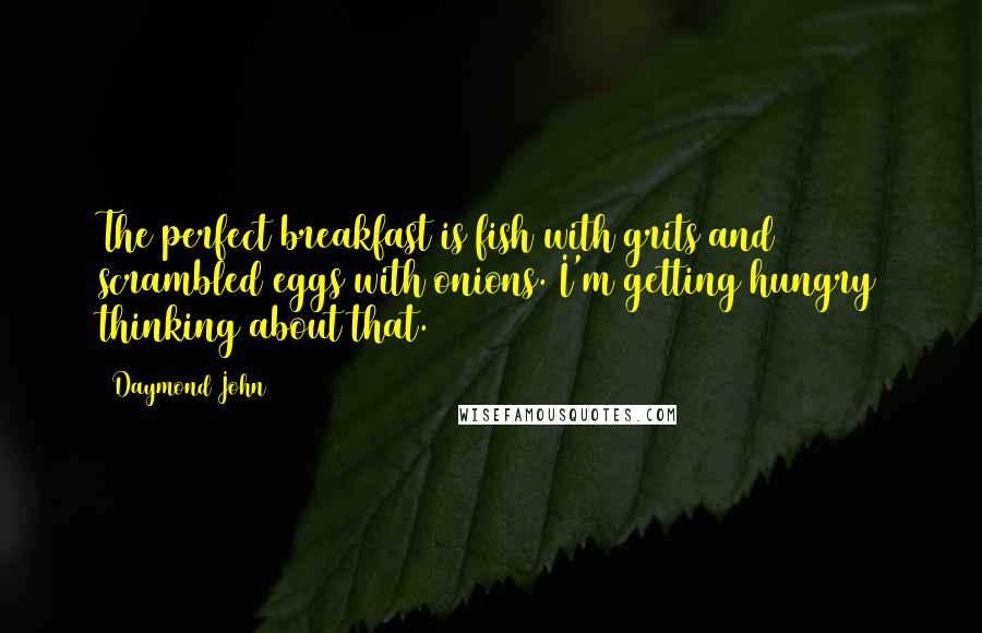 Daymond John Quotes: The perfect breakfast is fish with grits and scrambled eggs with onions. I'm getting hungry thinking about that.