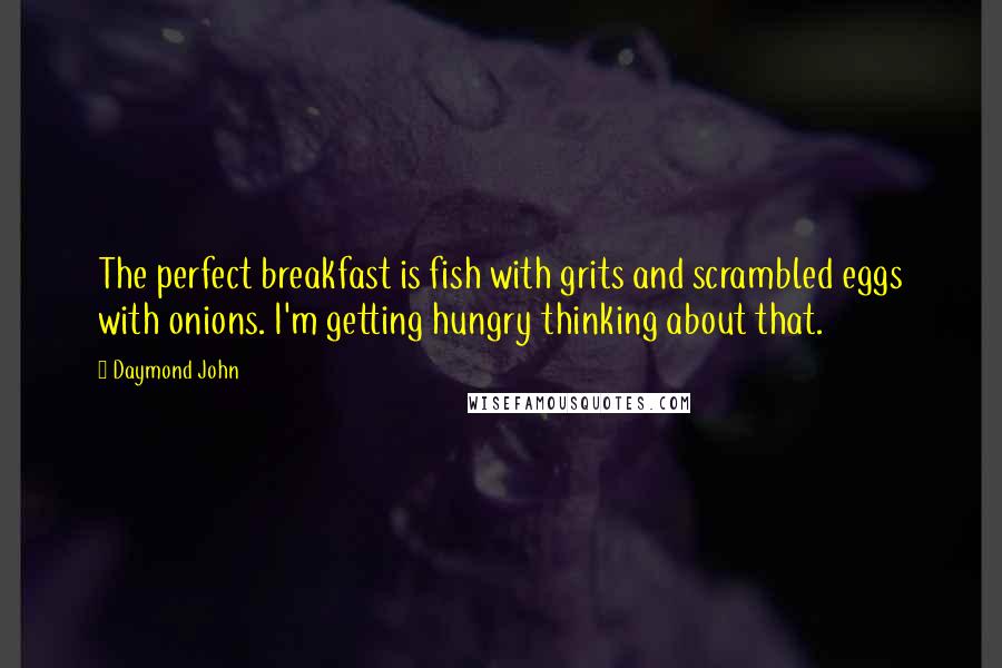 Daymond John Quotes: The perfect breakfast is fish with grits and scrambled eggs with onions. I'm getting hungry thinking about that.