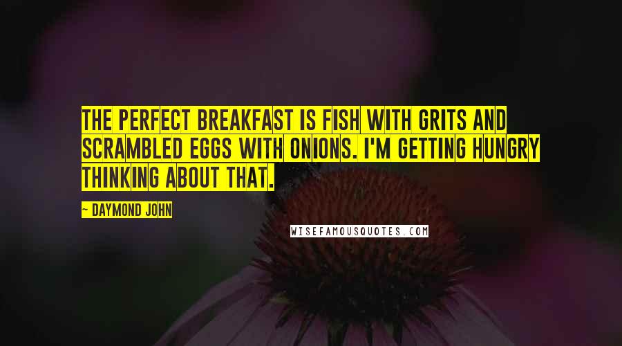 Daymond John Quotes: The perfect breakfast is fish with grits and scrambled eggs with onions. I'm getting hungry thinking about that.