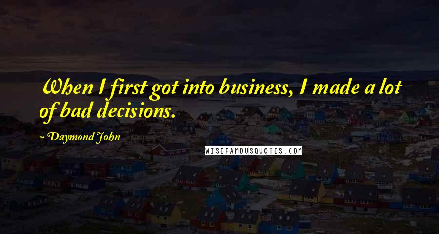 Daymond John Quotes: When I first got into business, I made a lot of bad decisions.