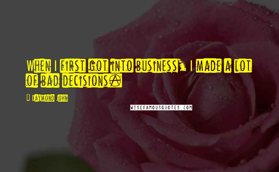 Daymond John Quotes: When I first got into business, I made a lot of bad decisions.