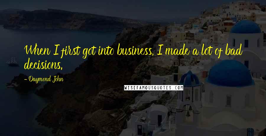 Daymond John Quotes: When I first got into business, I made a lot of bad decisions.