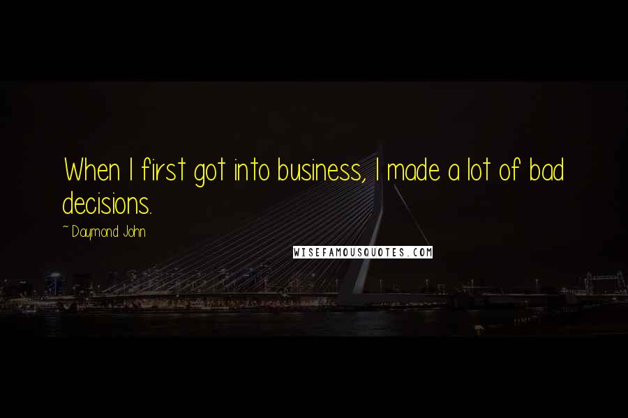 Daymond John Quotes: When I first got into business, I made a lot of bad decisions.