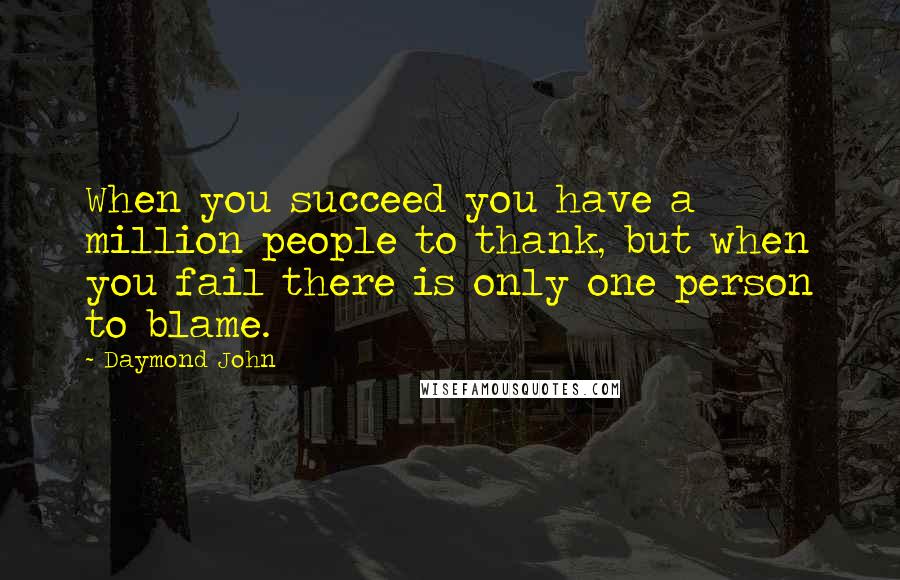 Daymond John Quotes: When you succeed you have a million people to thank, but when you fail there is only one person to blame.