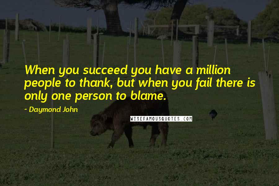 Daymond John Quotes: When you succeed you have a million people to thank, but when you fail there is only one person to blame.