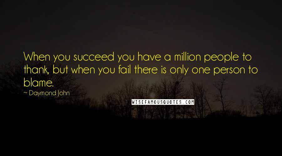 Daymond John Quotes: When you succeed you have a million people to thank, but when you fail there is only one person to blame.