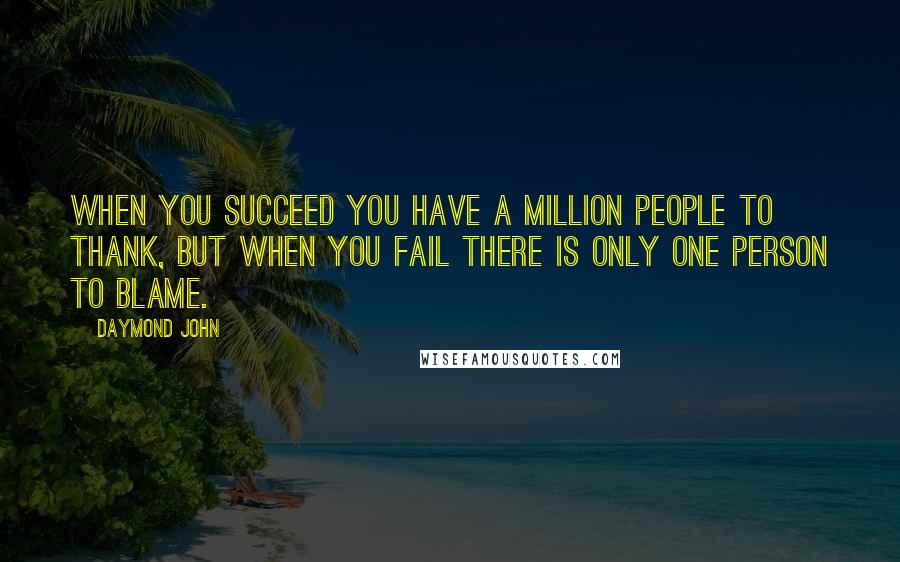 Daymond John Quotes: When you succeed you have a million people to thank, but when you fail there is only one person to blame.