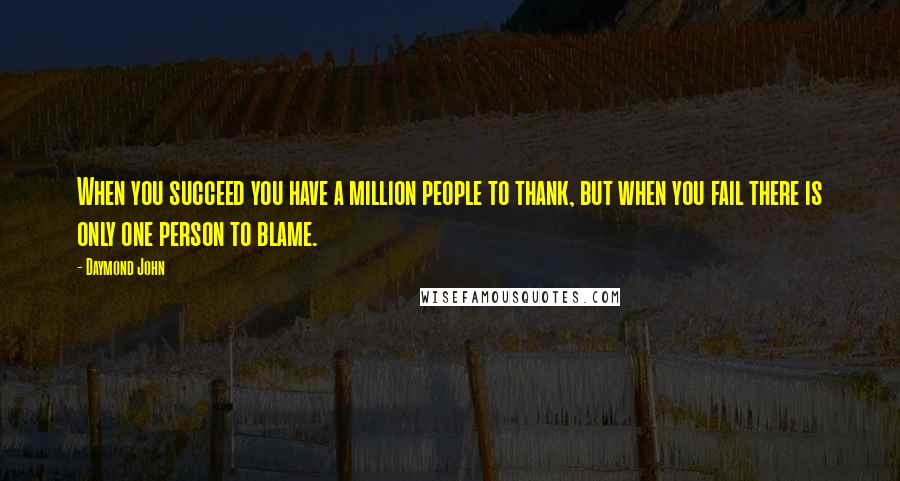 Daymond John Quotes: When you succeed you have a million people to thank, but when you fail there is only one person to blame.