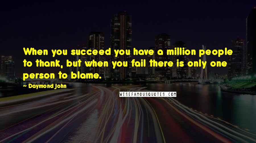 Daymond John Quotes: When you succeed you have a million people to thank, but when you fail there is only one person to blame.