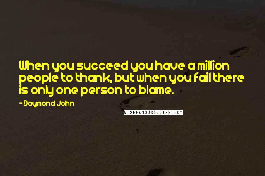 Daymond John Quotes: When you succeed you have a million people to thank, but when you fail there is only one person to blame.