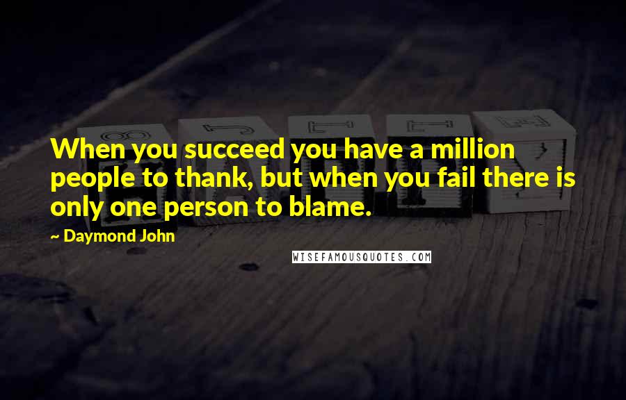 Daymond John Quotes: When you succeed you have a million people to thank, but when you fail there is only one person to blame.