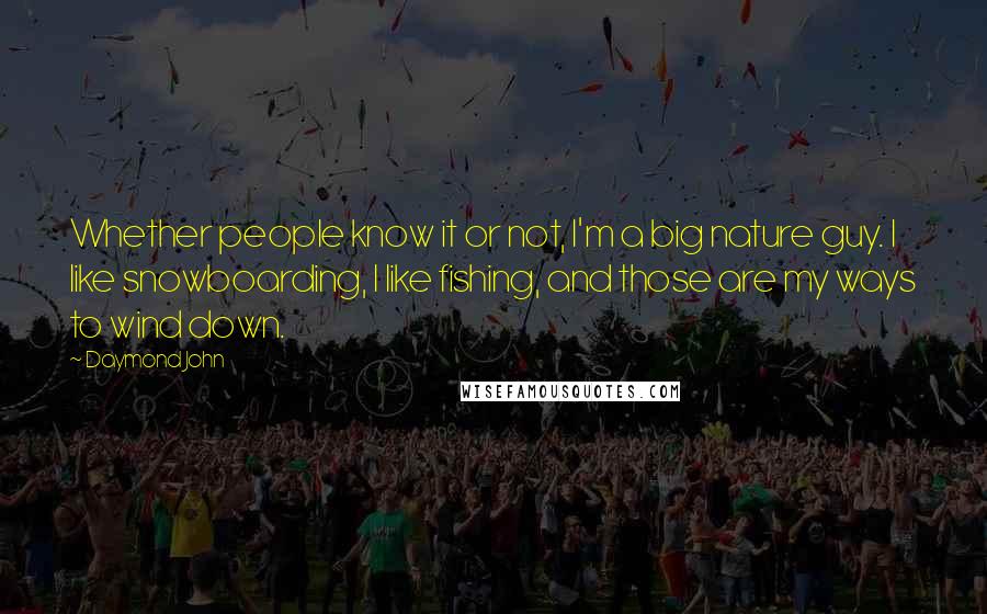 Daymond John Quotes: Whether people know it or not, I'm a big nature guy. I like snowboarding, I like fishing, and those are my ways to wind down.