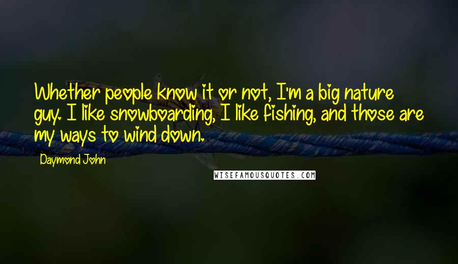 Daymond John Quotes: Whether people know it or not, I'm a big nature guy. I like snowboarding, I like fishing, and those are my ways to wind down.