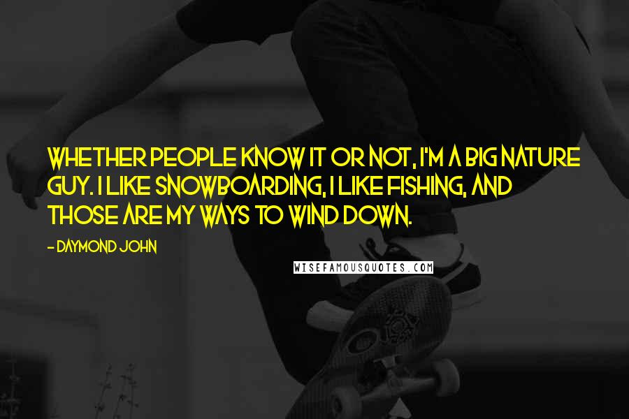 Daymond John Quotes: Whether people know it or not, I'm a big nature guy. I like snowboarding, I like fishing, and those are my ways to wind down.