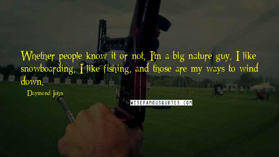 Daymond John Quotes: Whether people know it or not, I'm a big nature guy. I like snowboarding, I like fishing, and those are my ways to wind down.