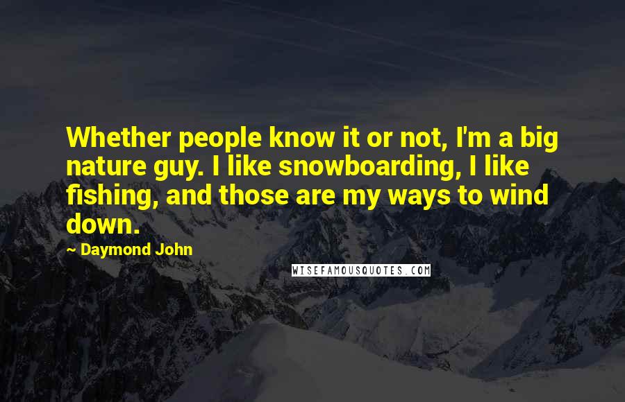 Daymond John Quotes: Whether people know it or not, I'm a big nature guy. I like snowboarding, I like fishing, and those are my ways to wind down.